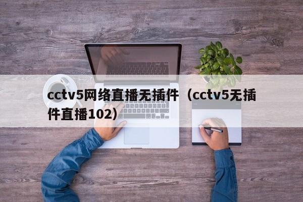 cctv5网络直播无插件（cctv5无插件直播102）