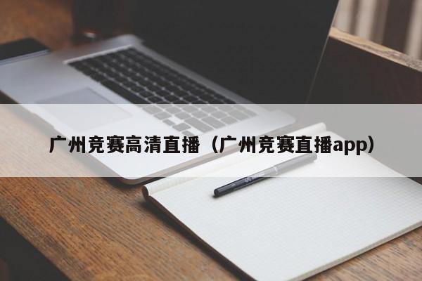 广州竞赛高清直播（广州竞赛直播app）