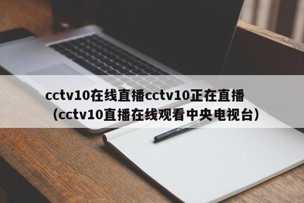 cctv10在线直播cctv10正在直播（cctv10直播在线观看中央电视台）