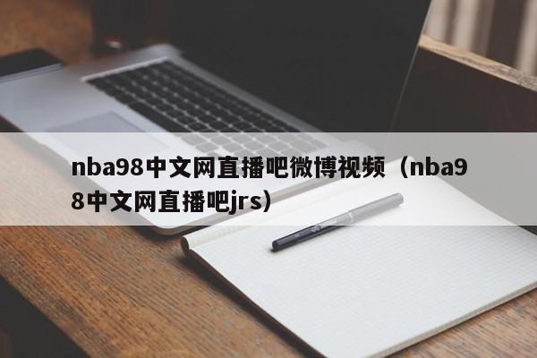 nba98中文网直播吧微博视频（nba98中文网直播吧jrs）