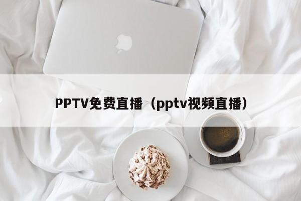 PPTV免费直播（pptv视频直播）