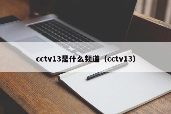 cctv13是什么频道（cctv13）