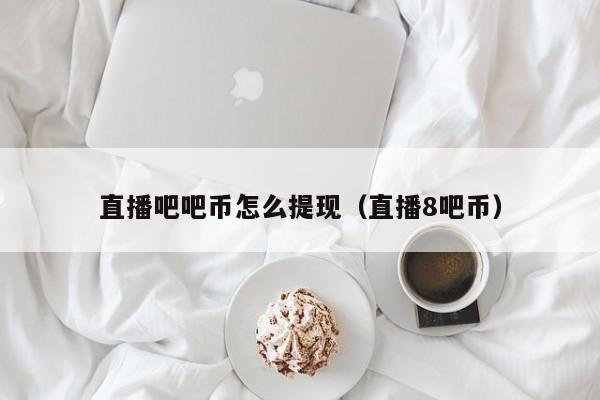 直播吧吧币怎么提现（直播8吧币）