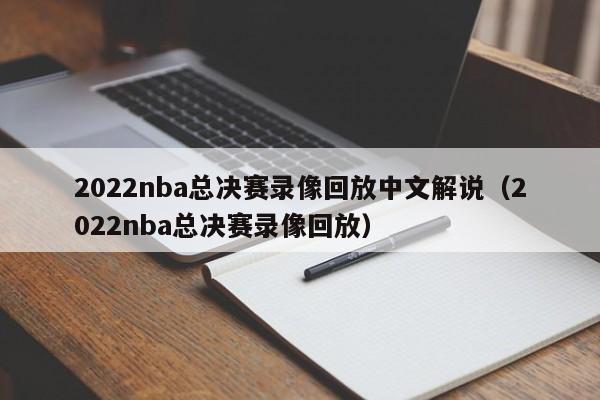 2022nba总决赛录像回放中文解说（2022nba总决赛录像回放）