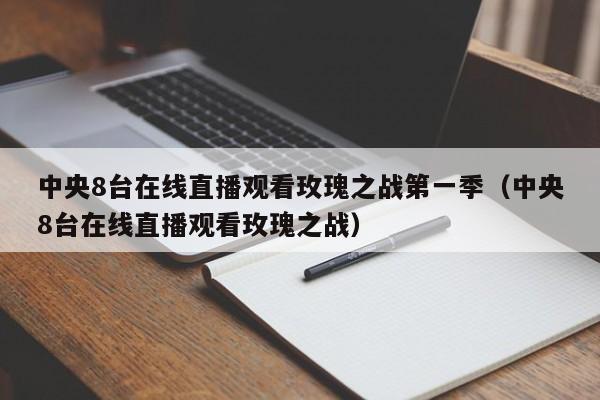 中央8台在线直播观看玫瑰之战第一季（中央8台在线直播观看玫瑰之战）