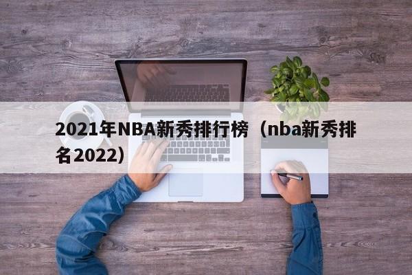 2021年NBA新秀排行榜（nba新秀排名2022）