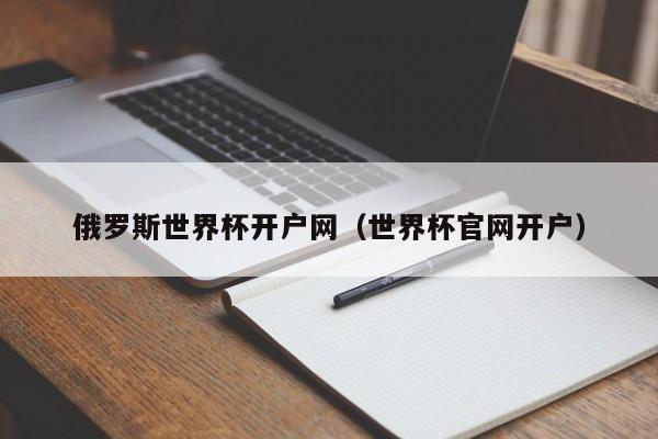 俄罗斯世界杯开户网（世界杯官网开户）