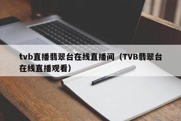 tvb直播翡翠台在线直播间（TVB翡翠台在线直播观看）