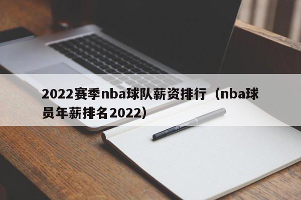 2022赛季nba球队薪资排行（nba球员年薪排名2022）