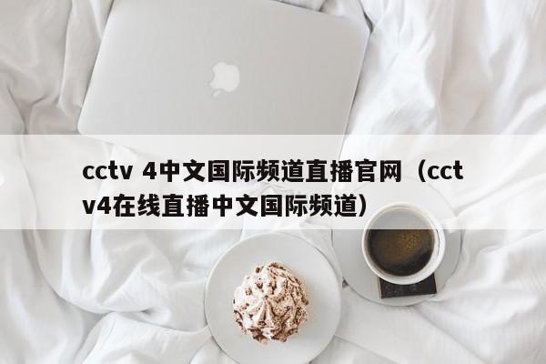 cctv 4中文国际频道直播官网（cctv4在线直播中文国际频道）