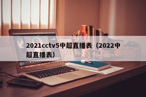 2021cctv5中超直播表（2022中超直播表）