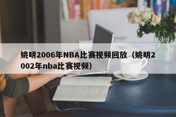 姚明2006年NBA比赛视频回放（姚明2002年nba比赛视频）