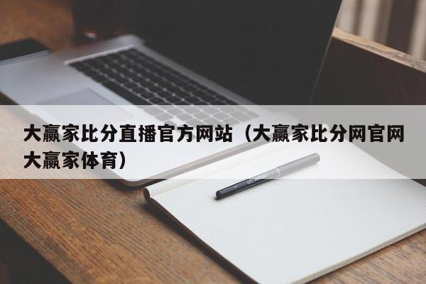 大赢家比分直播官方网站（大赢家比分网官网大赢家体育）