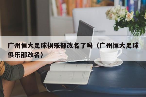 广州恒大足球俱乐部改名了吗（广州恒大足球俱乐部改名）