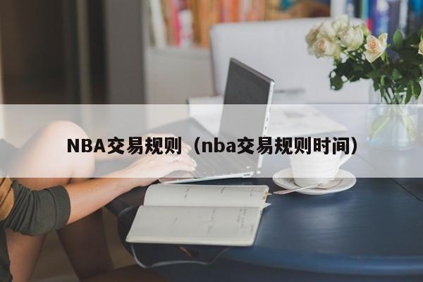 NBA交易规则（nba交易规则时间）