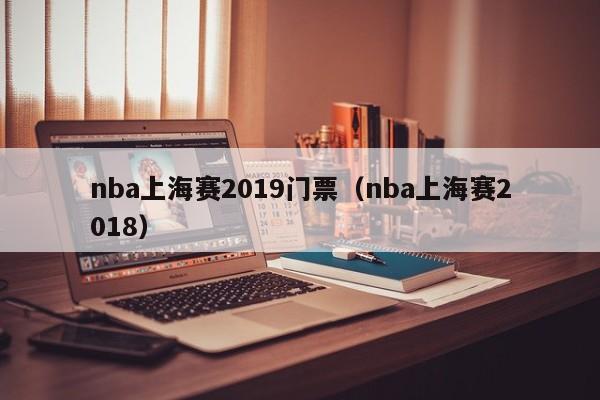 nba上海赛2019门票（nba上海赛2018）