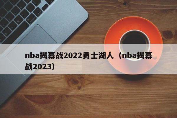 nba揭幕战2022勇士湖人（nba揭幕战2023）