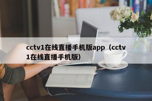 cctv1在线直播手机版app（cctv1在线直播手机版）