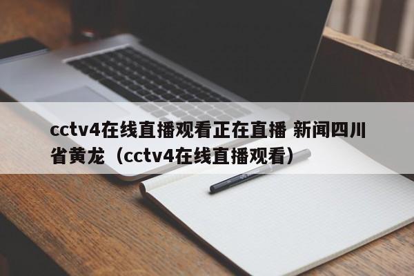 cctv4在线直播观看正在直播 新闻四川省黄龙（cctv4在线直播观看）