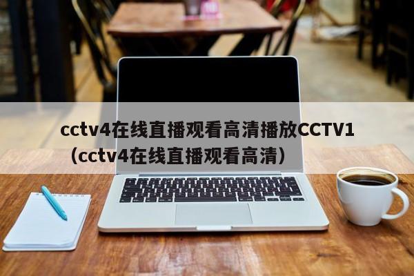 cctv4在线直播观看高清播放CCTV1（cctv4在线直播观看高清）