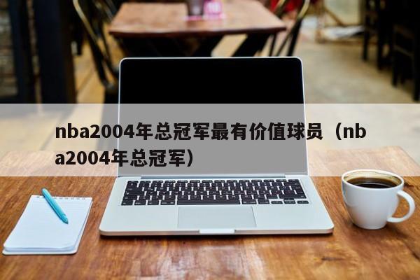 nba2004年总冠军最有价值球员（nba2004年总冠军）