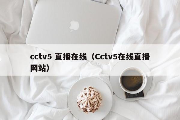 cctv5 直播在线（Cctv5在线直播网站）