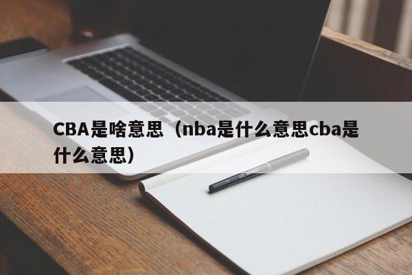 CBA是啥意思（nba是什么意思cba是什么意思）