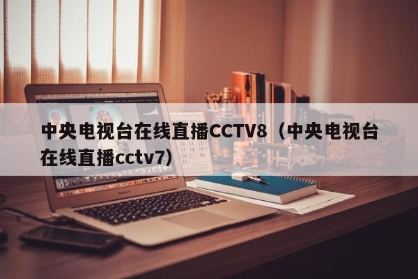 中央电视台在线直播CCTV8（中央电视台在线直播cctv7）