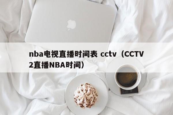nba电视直播时间表 cctv（CCTV2直播NBA时间）