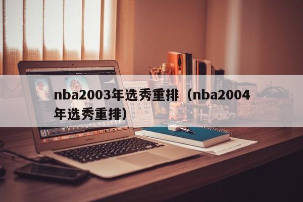 nba2003年选秀重排（nba2004年选秀重排）