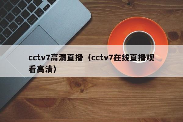 cctv7高清直播（cctv7在线直播观看高清）