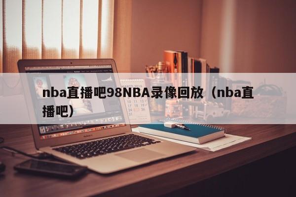 nba直播吧98NBA录像回放（nba直播吧）