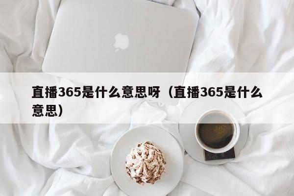 直播365是什么意思呀（直播365是什么意思）