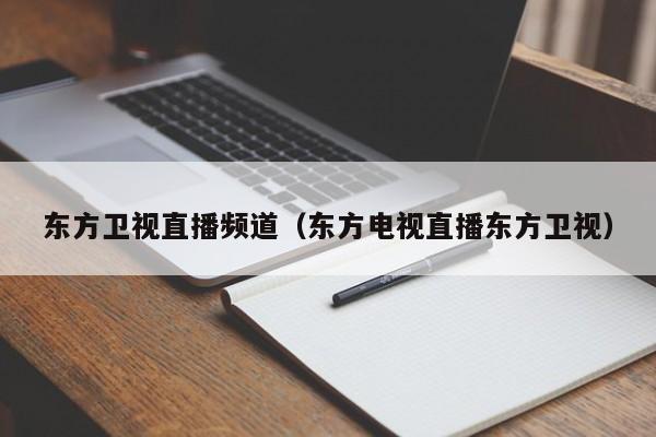 东方卫视直播频道（东方电视直播东方卫视）