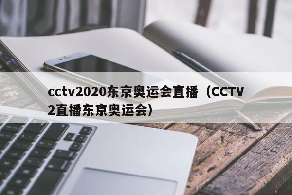 cctv2020东京奥运会直播（CCTV2直播东京奥运会）