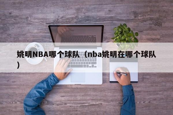 姚明NBA哪个球队（nba姚明在哪个球队）