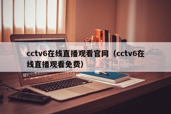 cctv6在线直播观看官网（cctv6在线直播观看免费）