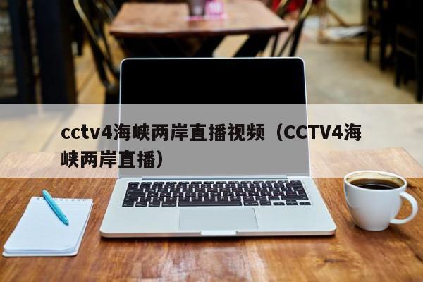 cctv4海峡两岸直播视频（CCTV4海峡两岸直播）