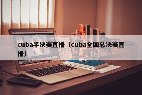 cuba半决赛直播（cuba全国总决赛直播）