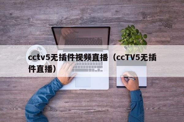 cctv5无插件视频直播（ccTV5无插件直播）