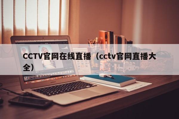 CCTV官网在线直播（cctv官网直播大全）
