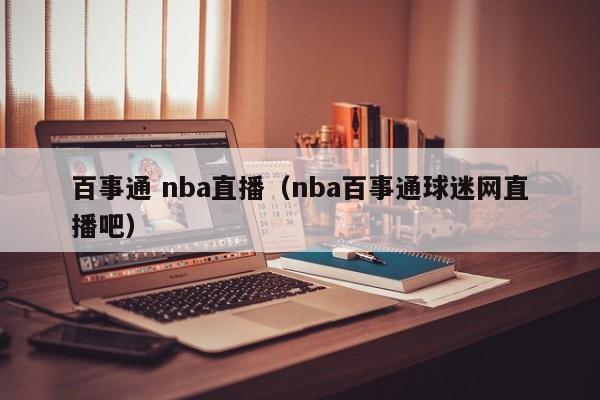 百事通 nba直播（nba百事通球迷网直播吧）