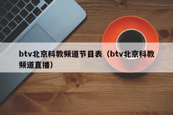 btv北京科教频道节目表（btv北京科教频道直播）