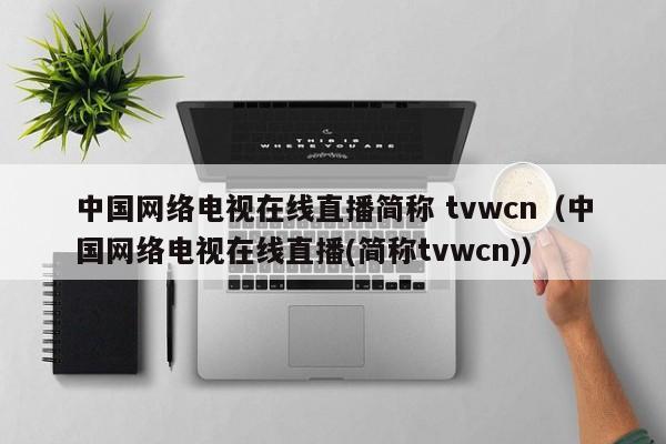中国网络电视在线直播简称 tvwcn（中国网络电视在线直播(简称tvwcn)）