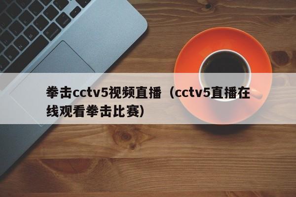 拳击cctv5视频直播（cctv5直播在线观看拳击比赛）