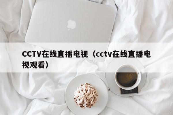 CCTV在线直播电视（cctv在线直播电视观看）