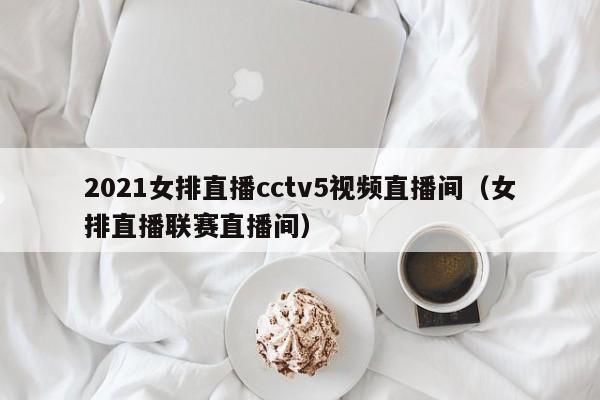 2021女排直播cctv5视频直播间（女排直播联赛直播间）