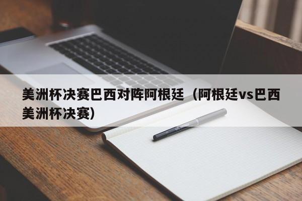 美洲杯决赛巴西对阵阿根廷（阿根廷vs巴西美洲杯决赛）