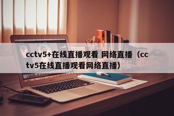 cctv5+在线直播观看 网络直播（cctv5在线直播观看网络直播）