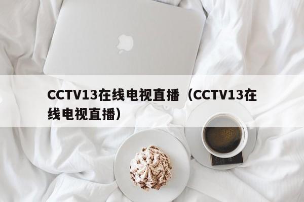 CCTV13在线电视直播（CCTV13在线电视直播）